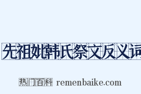 先祖妣韩氏祭文反义词是什么意思的图片